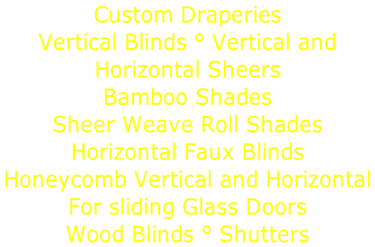 Custom Draperies Vertical Blinds ° Vertical and  Horizontal Sheers Bamboo Shades   Sheer Weave Roll Shades  Horizontal Faux Blinds Honeycomb Vertical and Horizontal  For sliding Glass Doors  Wood Blinds ° Shutters